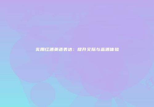 实用红酒英语表达：提升交际与品酒体验