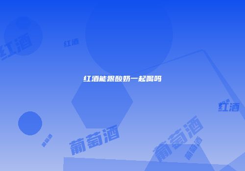 红酒能跟酸奶一起喝吗