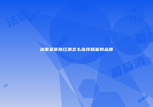 法国圣蒂斯红酒怎么选择和鉴别品质