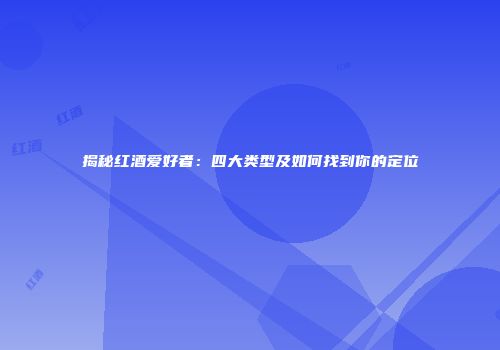 揭秘红酒爱好者：四大类型及如何找到你的定位