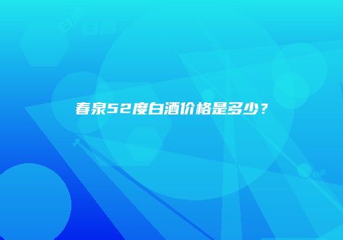 春泉52度白酒价格是多少？