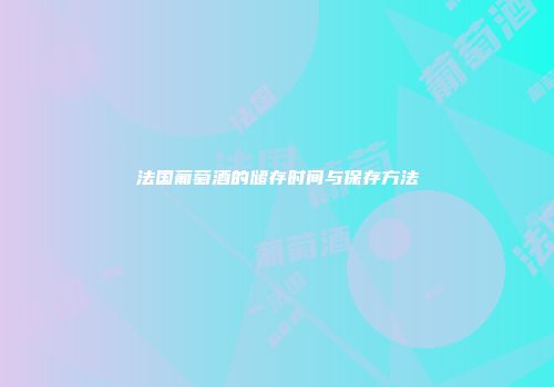 法国葡萄酒的储存时间与保存方法