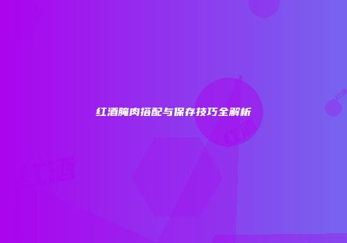 红酒腌肉搭配与保存技巧全解析