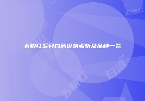五粮红系列白酒价格解析及品种一览