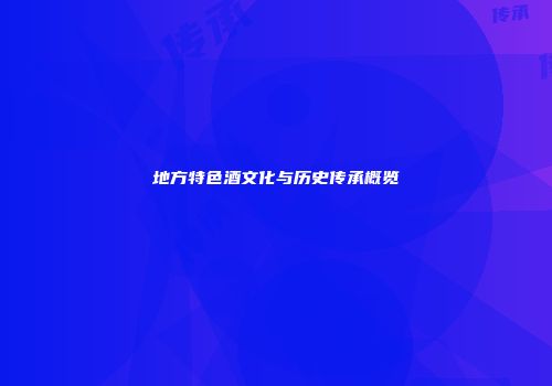 地方特色酒文化与历史传承概览