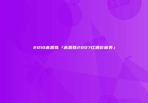 2010赤霞珠「赤霞珠2007红酒价格表」