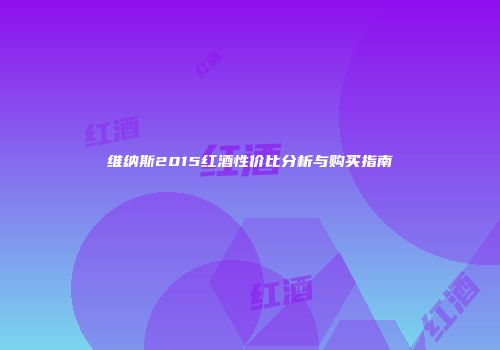 维纳斯2015红酒性价比分析与购买指南