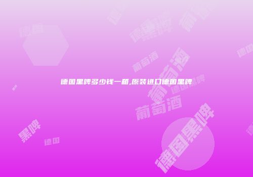 德国黑啤多少钱一箱,原装进口德国黑啤
