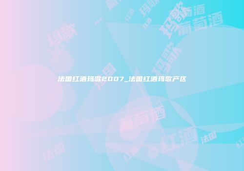 法国红酒玛歌2007_法国红酒玛歌产区