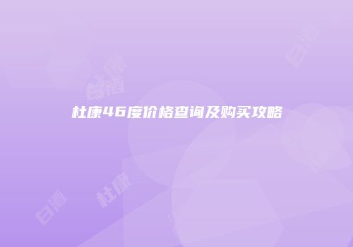 杜康46度价格查询及购买攻略