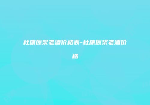 杜康原浆老酒价格表-杜康原浆老酒价格