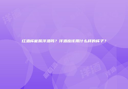 红酒杯能喝洋酒吗？洋酒应该用什么样的杯子？
