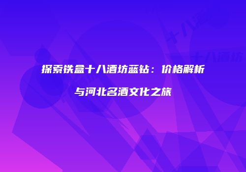 探索铁盒十八酒坊蓝钻：价格解析与河北名酒文化之旅