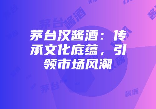 茅台汉酱酒：传承文化底蕴，引领市场风潮