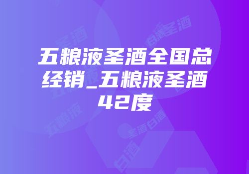 五粮液圣酒全国总经销_五粮液圣酒42度