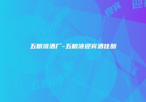 五粮液酒厂-五粮液迎宾酒佳酿
