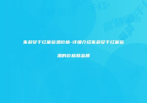 朱莉安干红葡萄酒价格-详细介绍朱莉安干红葡萄酒的价格和品质