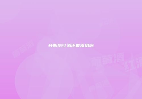 开瓶后红酒还能食用吗