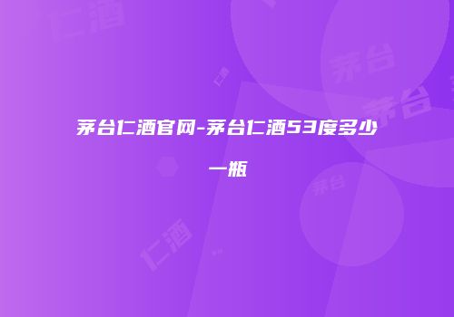 茅台仁酒官网-茅台仁酒53度多少一瓶