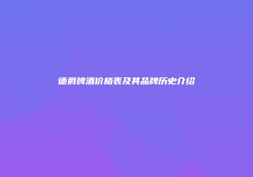 德爵啤酒价格表及其品牌历史介绍