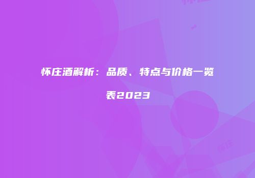 怀庄酒解析：品质、特点与价格一览表2023