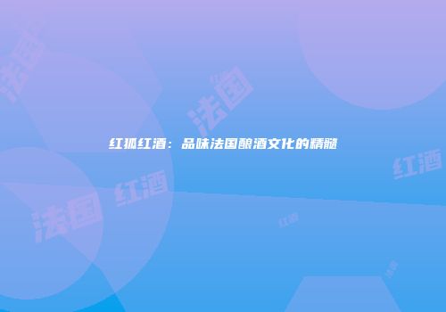 红狐红酒：品味法国酿酒文化的精髓