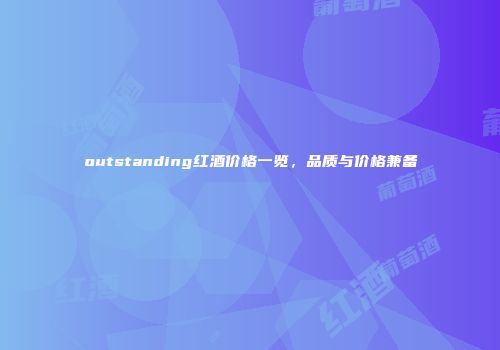 outstanding红酒价格一览，品质与价格兼备