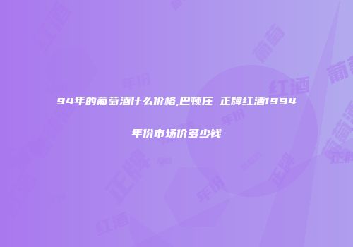 94年的葡萄酒什么价格,巴顿庄囩正牌红酒1994年份市场价多少钱
