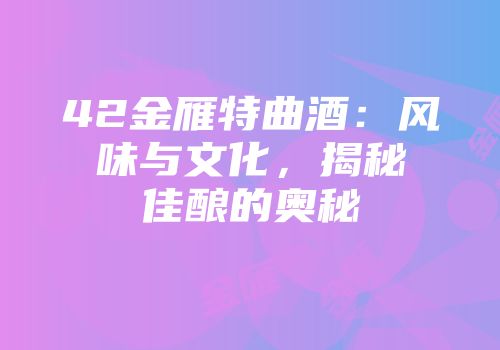 42金雁特曲酒：风味与文化，揭秘佳酿的奥秘