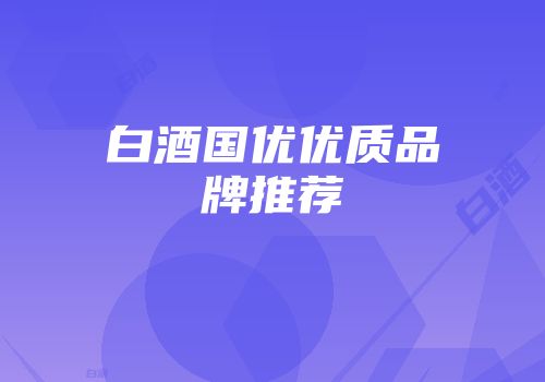 白酒国优优质品牌推荐