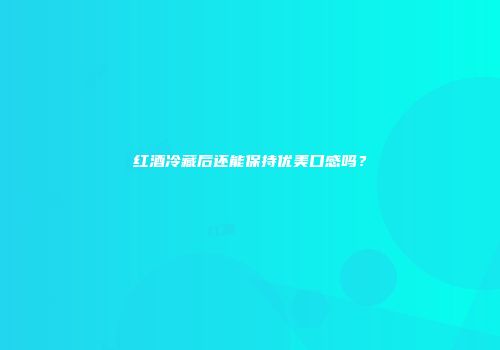红酒冷藏后还能保持优美口感吗？