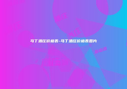 马丁酒庄价格表-马丁酒庄价格表图片