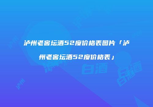 泸州老窖坛酒52度价格表图片「泸州老窖坛酒52度价格表」