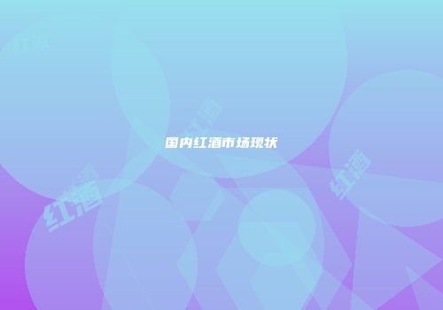 国内红酒市场现状
