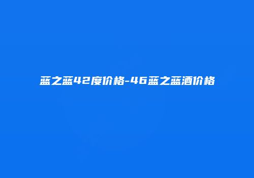 蓝之蓝42度价格-46蓝之蓝酒价格