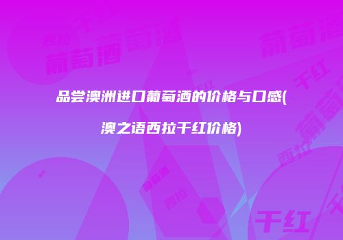 品尝澳洲进口葡萄酒的价格与口感(澳之语西拉干红价格)