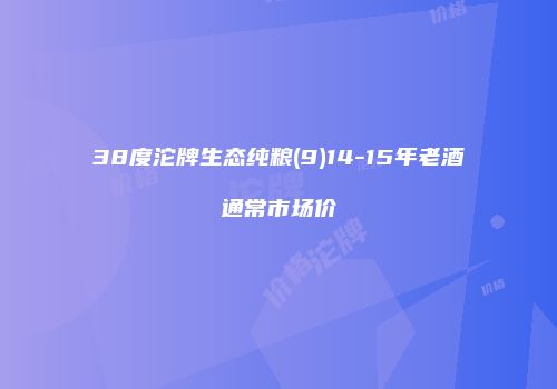 38度沱牌生态纯粮(9)14-15年老酒通常市场价