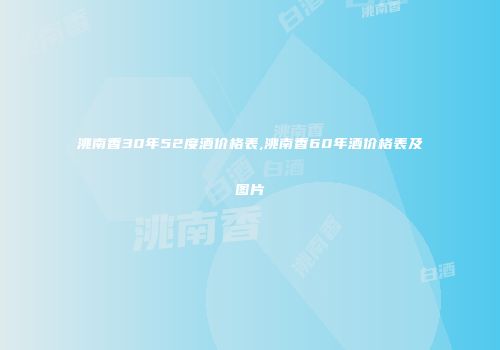 洮南香30年52度酒价格表,洮南香60年酒价格表及图片