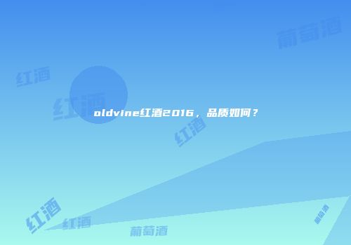 oldvine红酒2016，品质如何？