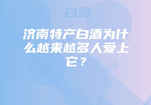 济南特产白酒为什么越来越多人爱上它？