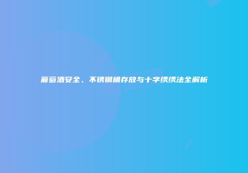 葡萄酒安全、不锈钢桶存放与十字绣绣法全解析