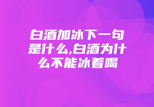 白酒加冰下一句是什么,白酒为什么不能冰着喝