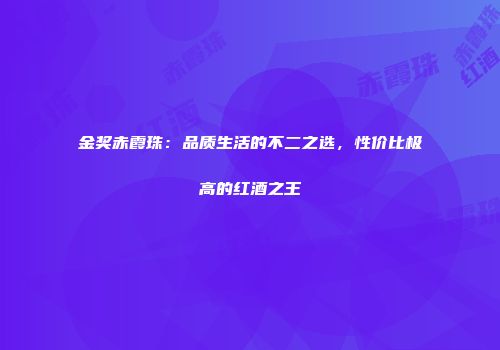 金奖赤霞珠：品质生活的不二之选，性价比极高的红酒之王