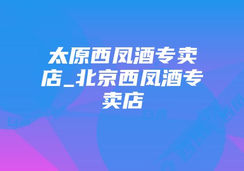 太原西凤酒专卖店_北京西凤酒专卖店