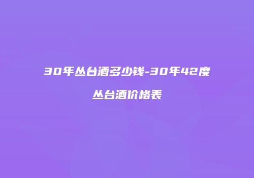 30年丛台酒多少钱-30年42度丛台酒价格表