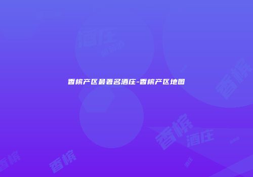 香槟产区最著名酒庄-香槟产区地图