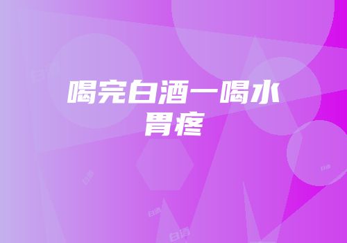喝完白酒一喝水胃疼