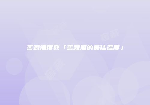 窖藏酒度数「窖藏酒的最佳温度」