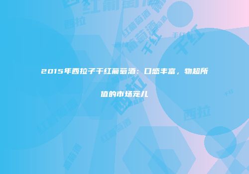 2015年西拉子干红葡萄酒：口感丰富，物超所值的市场宠儿