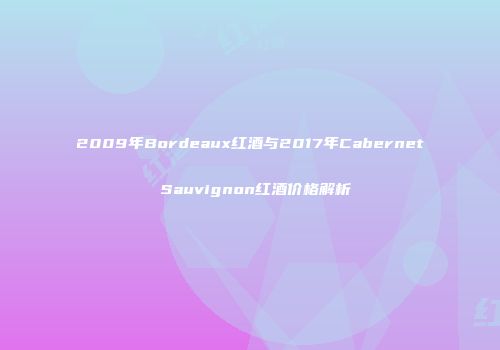 2009年Bordeaux红酒与2017年Cabernet Sauvignon红酒价格解析